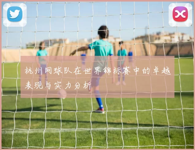 杭州网球队在世界锦标赛中的卓越表现与实力分析