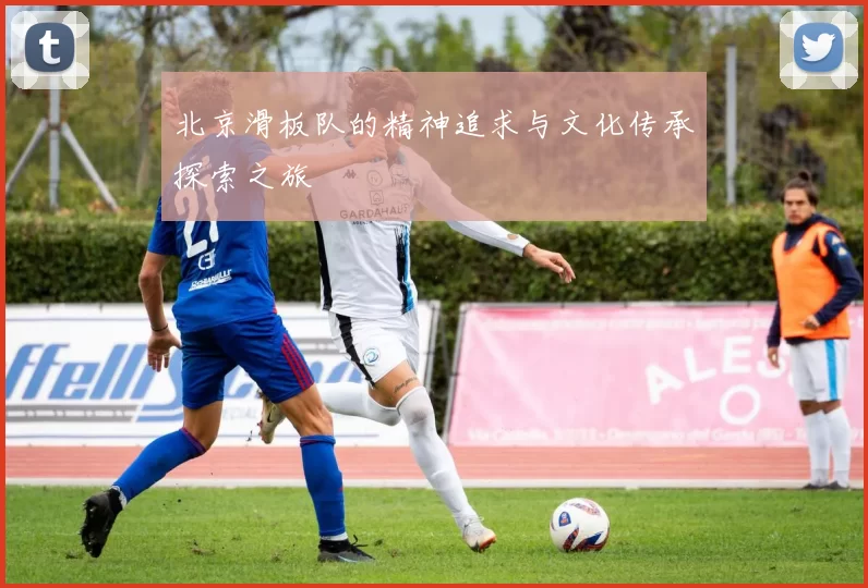 北京滑板队的精神追求与文化传承探索之旅