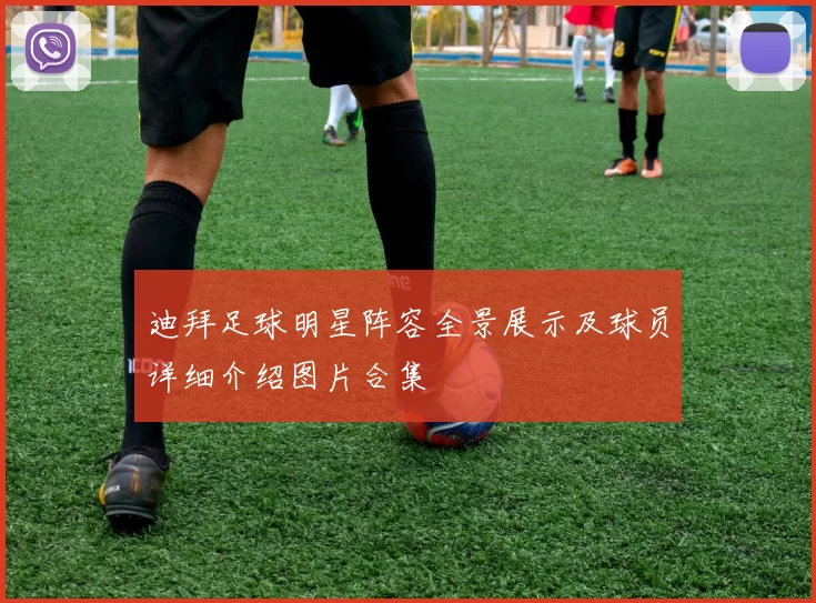 迪拜足球明星阵容全景展示及球员详细介绍图片合集