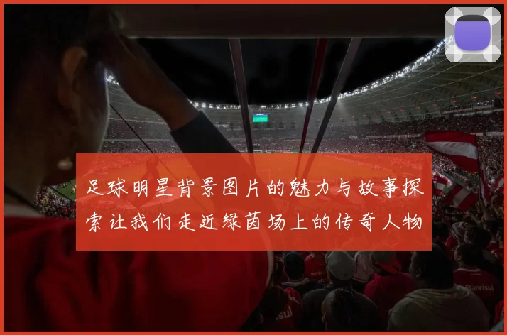 足球明星背景图片的魅力与故事探索让我们走近绿茵场上的传奇人物