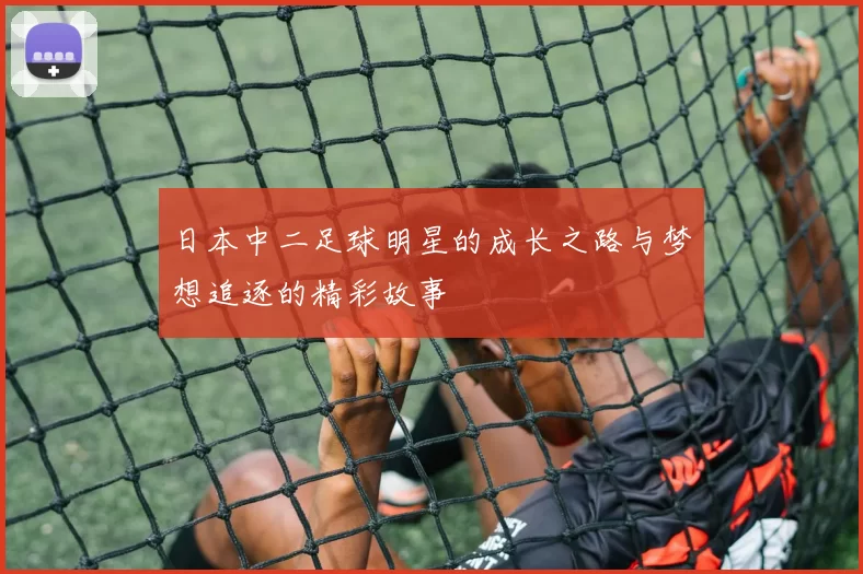 日本中二足球明星的成长之路与梦想追逐的精彩故事