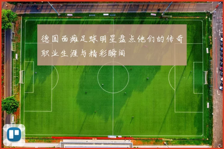 德国面瘫足球明星盘点他们的传奇职业生涯与精彩瞬间