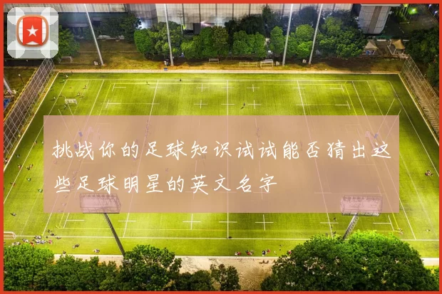 挑战你的足球知识试试能否猜出这些足球明星的英文名字