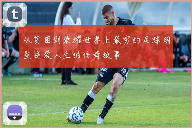 从贫困到荣耀世界上最穷的足球明星逆袭人生的传奇故事