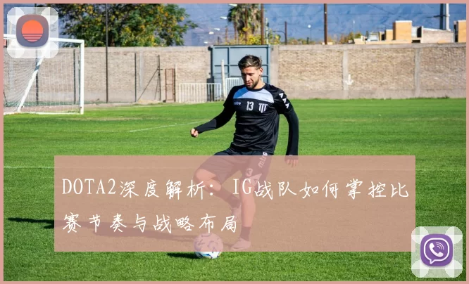 DOTA2深度解析：IG战队如何掌控比赛节奏与战略布局
