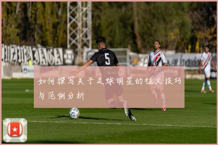 如何撰写关于足球明星的征文技巧与范例分析