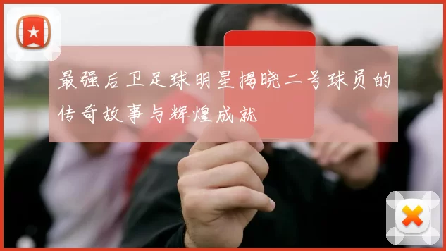 最强后卫足球明星揭晓二号球员的传奇故事与辉煌成就