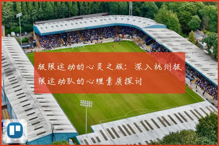 极限运动的心灵之旅：深入杭州极限运动队的心理素质探讨