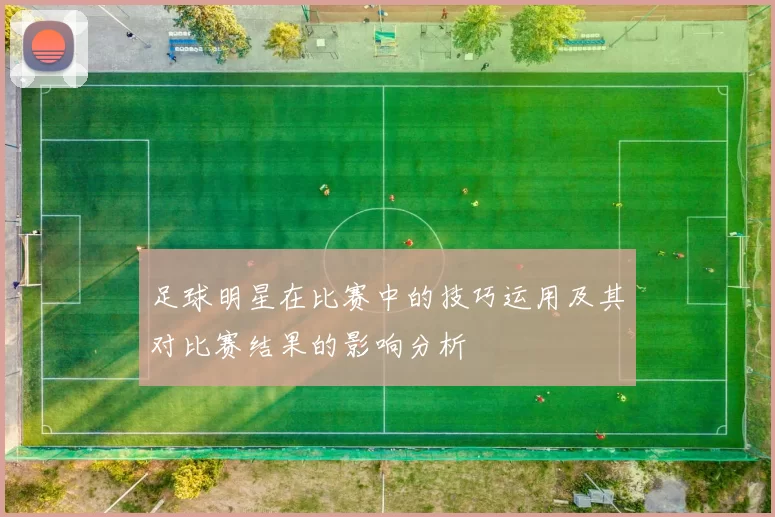 足球明星在比赛中的技巧运用及其对比赛结果的影响分析