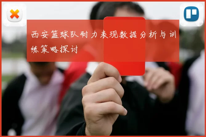 西安篮球队耐力表现数据分析与训练策略探讨