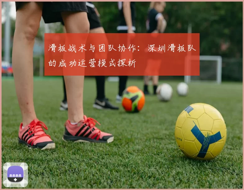 滑板战术与团队协作：深圳滑板队的成功运营模式探析