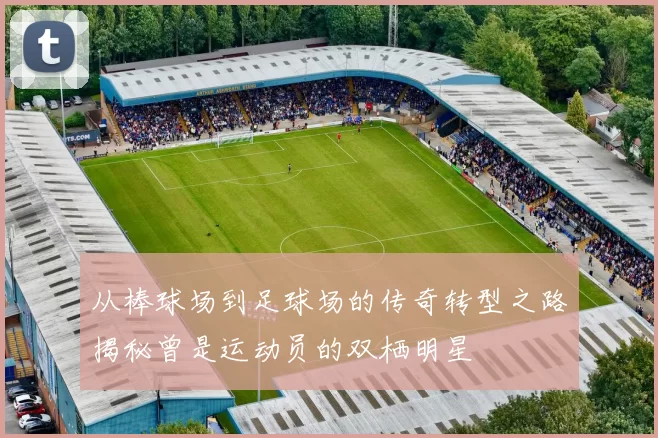 从棒球场到足球场的传奇转型之路揭秘曾是运动员的双栖明星