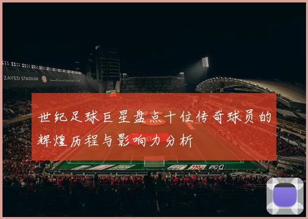 世纪足球巨星盘点十位传奇球员的辉煌历程与影响力分析
