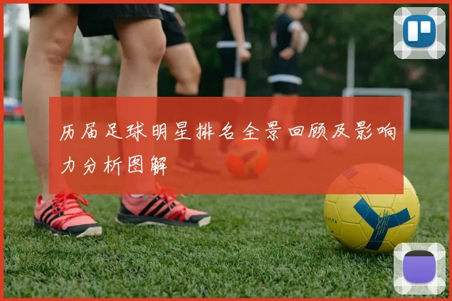 历届足球明星排名全景回顾及影响力分析图解