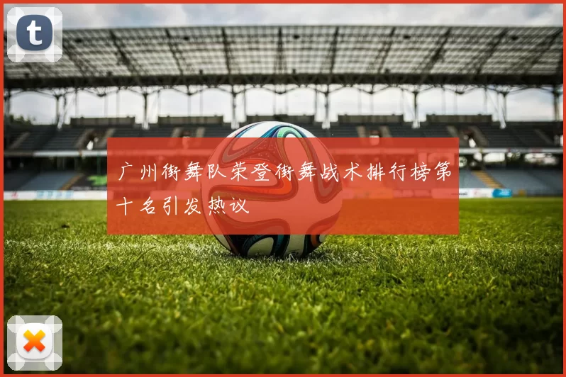 广州街舞队荣登街舞战术排行榜第十名引发热议