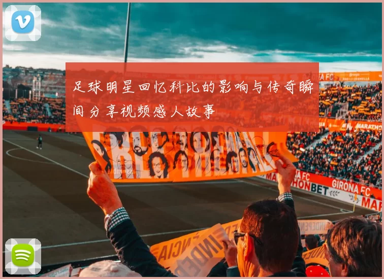 足球明星回忆科比的影响与传奇瞬间分享视频感人故事