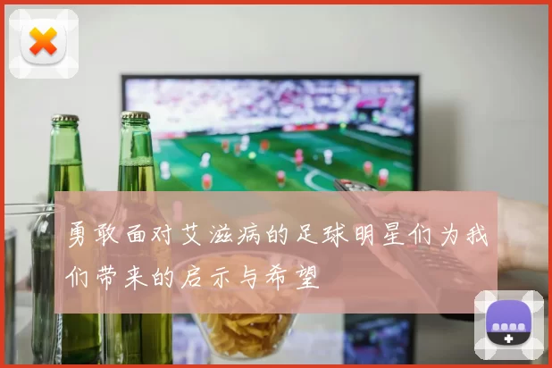 勇敢面对艾滋病的足球明星们为我们带来的启示与希望