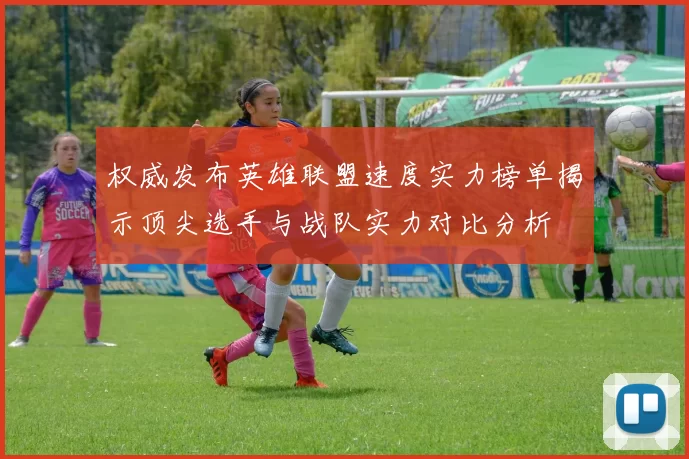 权威发布英雄联盟速度实力榜单揭示顶尖选手与战队实力对比分析