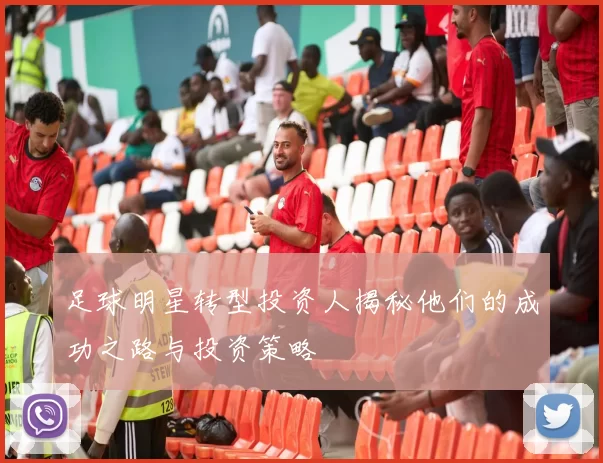 足球明星转型投资人揭秘他们的成功之路与投资策略
