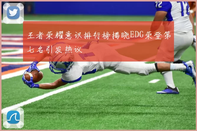 王者荣耀意识排行榜揭晓EDG荣登第七名引发热议