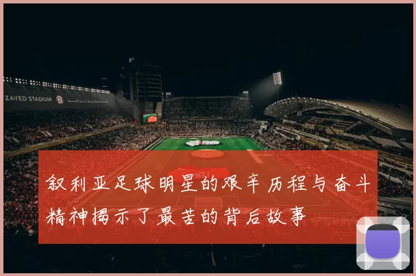 叙利亚足球明星的艰辛历程与奋斗精神揭示了最苦的背后故事