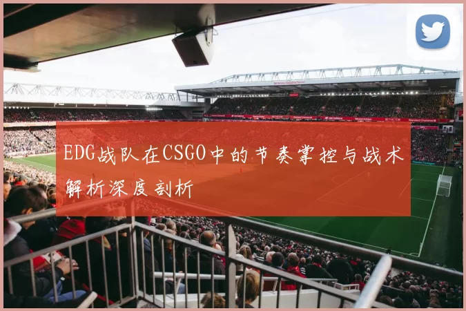 EDG战队在CSGO中的节奏掌控与战术解析深度剖析