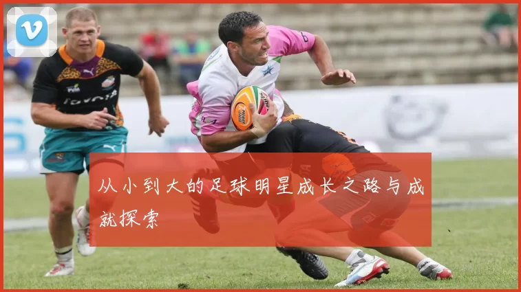 从小到大的足球明星成长之路与成就探索