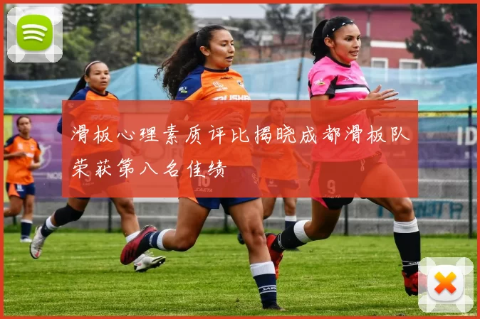 滑板心理素质评比揭晓成都滑板队荣获第八名佳绩