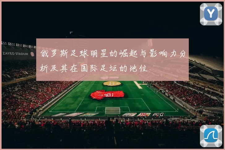 俄罗斯足球明星的崛起与影响力分析及其在国际足坛的地位