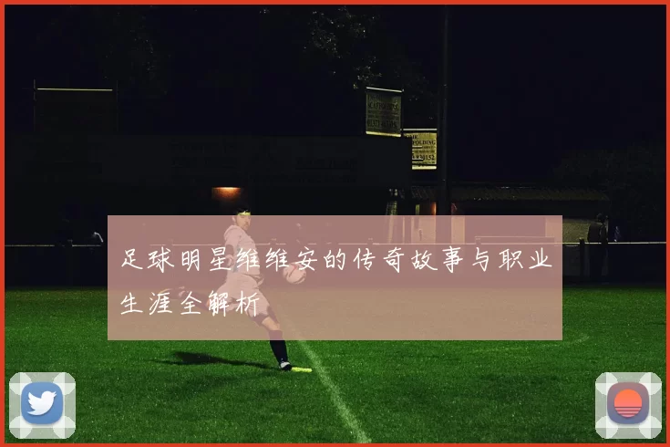足球明星维维安的传奇故事与职业生涯全解析