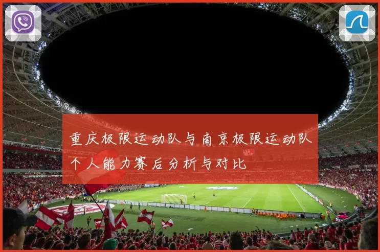重庆极限运动队与南京极限运动队个人能力赛后分析与对比