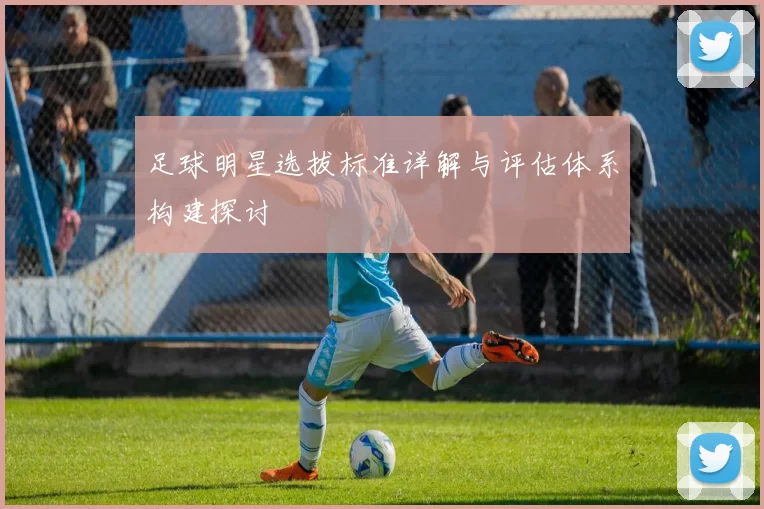 足球明星选拔标准详解与评估体系构建探讨