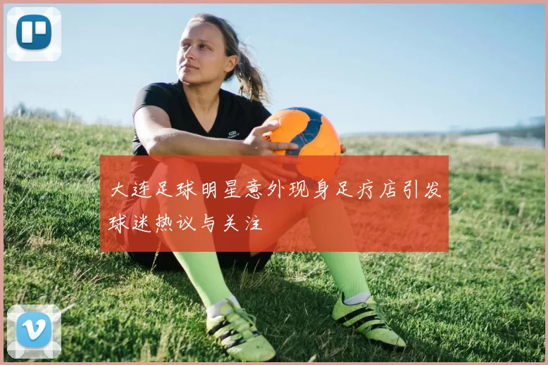 大连足球明星意外现身足疗店引发球迷热议与关注