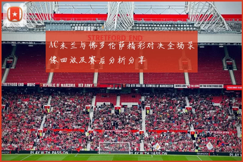 AC米兰与佛罗伦萨精彩对决全场录像回放及赛后分析分享