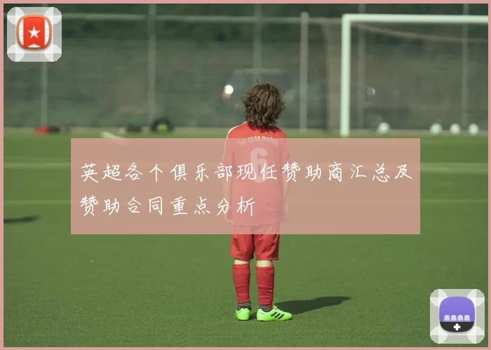 英超各个俱乐部现任赞助商汇总及赞助合同重点分析
