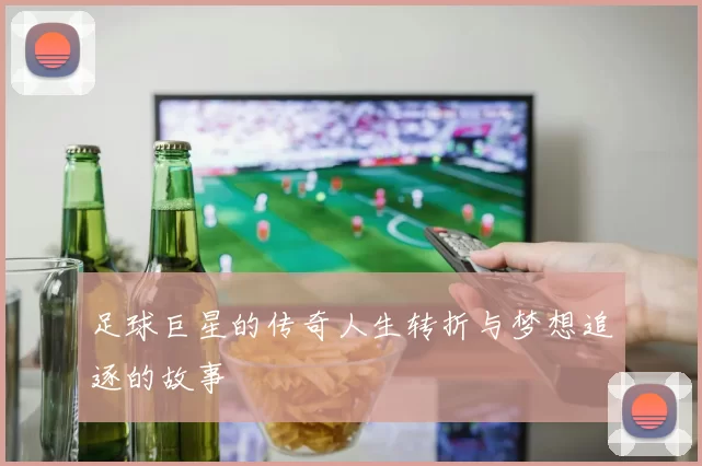足球巨星的传奇人生转折与梦想追逐的故事