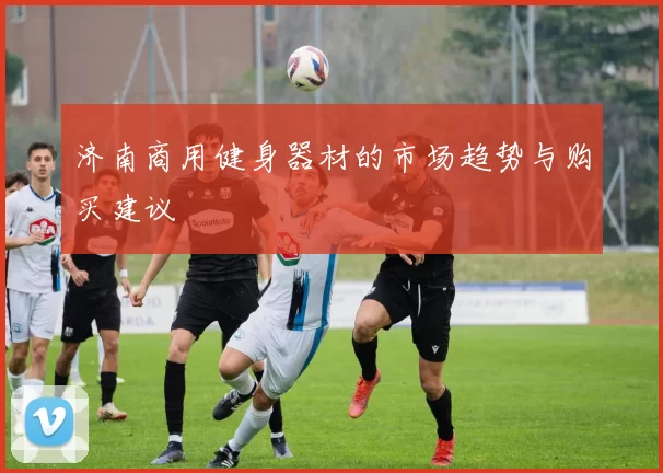 济南商用健身器材的市场趋势与购买建议
