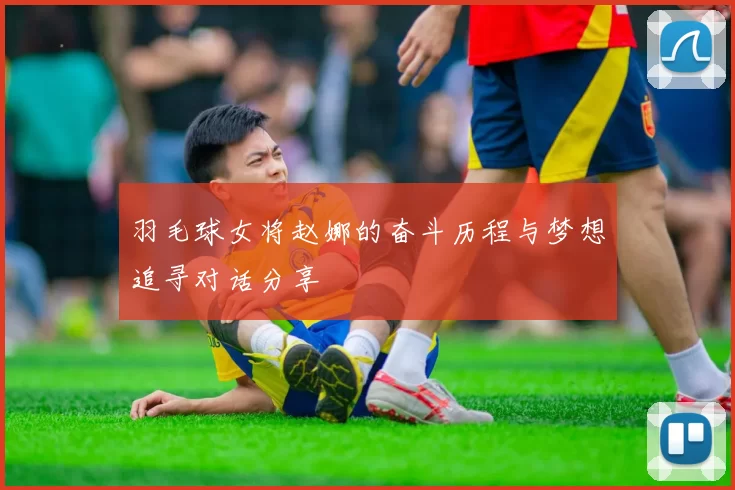羽毛球女将赵娜的奋斗历程与梦想追寻对话分享