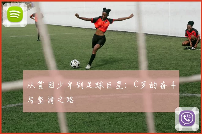 从贫困少年到足球巨星：C罗的奋斗与坚持之路