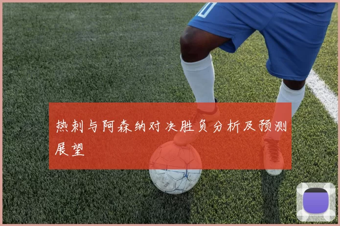 热刺与阿森纳对决胜负分析及预测展望