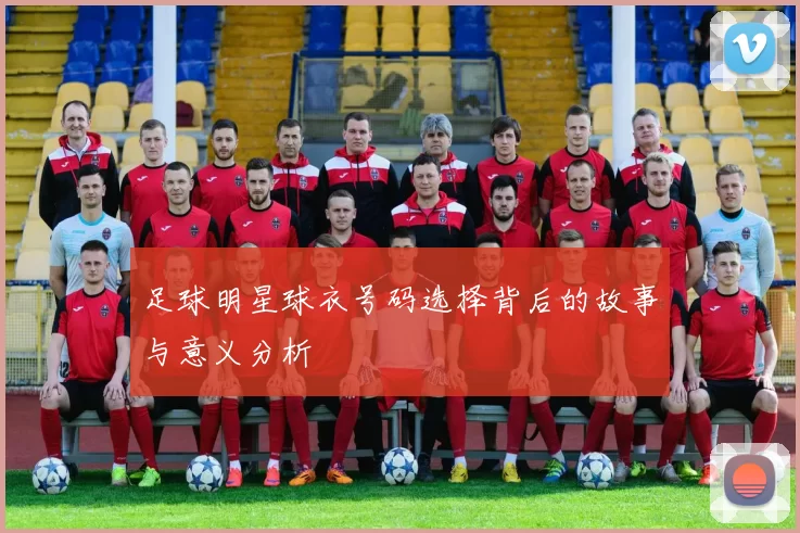 足球明星球衣号码选择背后的故事与意义分析