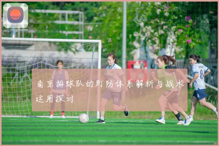 南京排球队的盯防体系解析与战术运用探讨