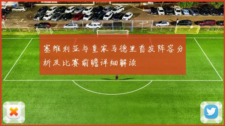 塞维利亚与皇家马德里首发阵容分析及比赛前瞻详细解读