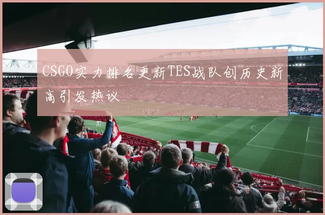 CSGO实力排名更新TES战队创历史新高引发热议