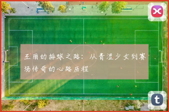 王丽的排球之路：从青涩少女到赛场传奇的心路历程