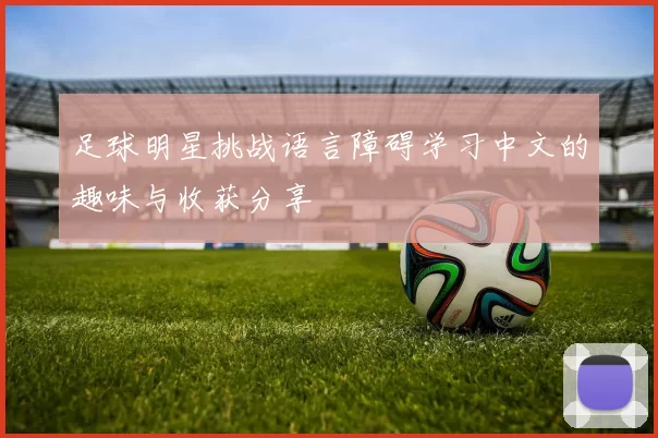 足球明星挑战语言障碍学习中文的趣味与收获分享