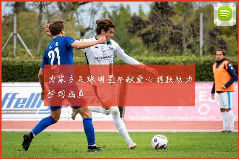 为家乡足球明星奉献爱心捐款助力梦想成真