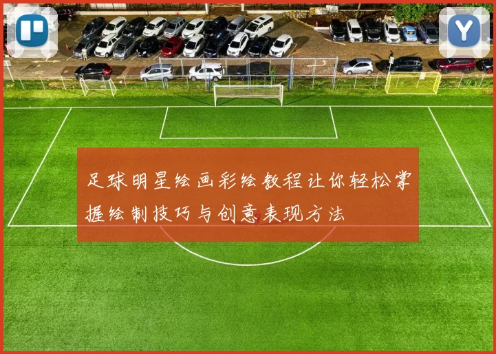 足球明星绘画彩绘教程让你轻松掌握绘制技巧与创意表现方法