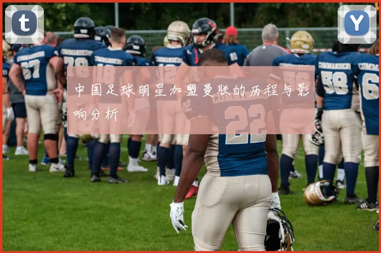 中国足球明星加盟曼联的历程与影响分析