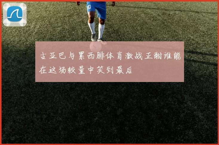 古亚巴与累西腓体育激战正酣谁能在这场较量中笑到最后